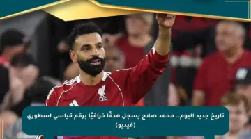 تاريخ جديد اليوم.. محمد صلاح يسجل هدفًا خرافيًا برقم قياسي أسطوري (فيديو)